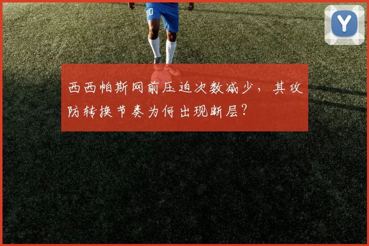 西西帕斯网前压迫次数减少，其攻防转换节奏为何出现断层？