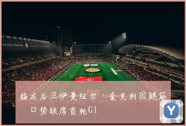 猛龙后卫伊曼纽尔·奎克利因腿筋伤势缺席首轮G1