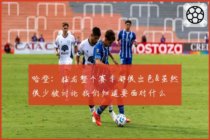 哈登：猛龙整个赛季都很出色&虽然很少被讨论 我们知道要面对什么