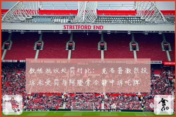 教练抗议处罚对比:克洛普激烈投诉未受罚与阿隆索冷静申诉吃牌