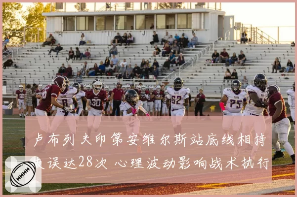 卢布列夫印第安维尔斯站底线相持失误达28次 心理波动影响战术执行