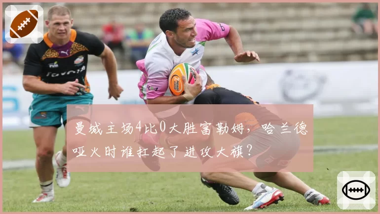 曼城主场4比0大胜富勒姆,哈兰德哑火时谁扛起了进攻大旗?
