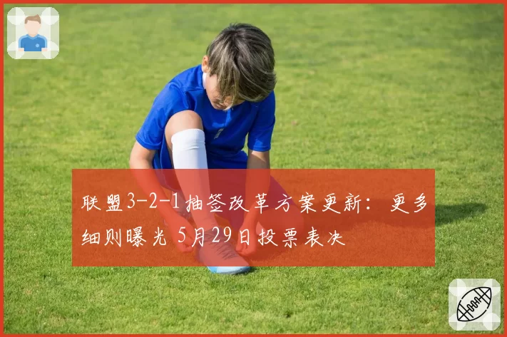 联盟3-2-1抽签改革方案更新：更多细则曝光 5月29日投票表决