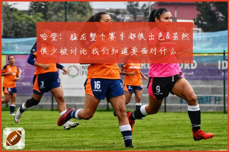 哈登：猛龙整个赛季都很出色&虽然很少被讨论 我们知道要面对什么