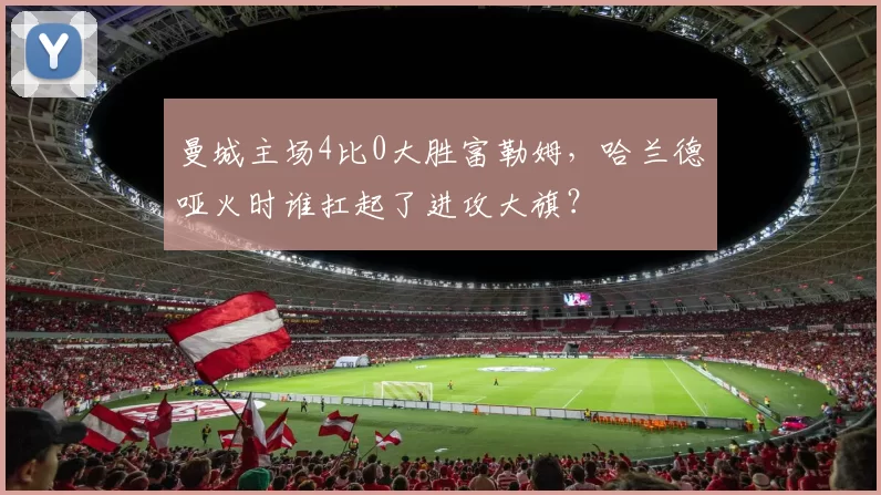 曼城主场4比0大胜富勒姆,哈兰德哑火时谁扛起了进攻大旗?