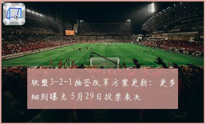 联盟3-2-1抽签改革方案更新:更多细则曝光 5月29日投票表决