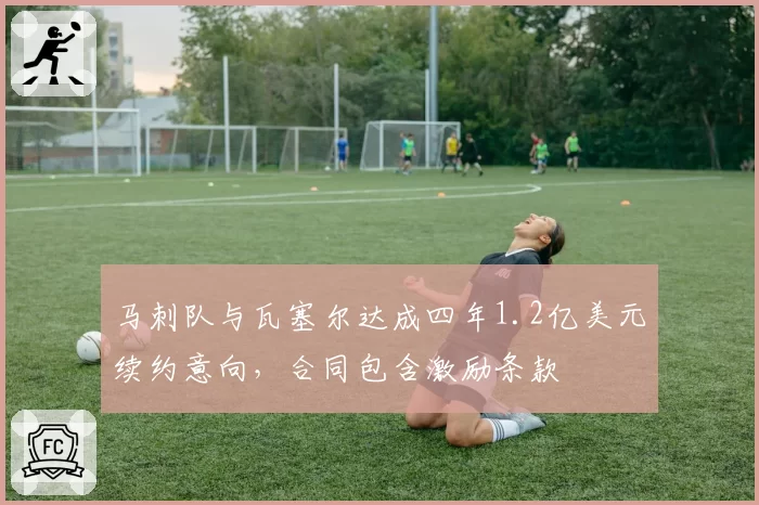 马刺队与瓦塞尔达成四年1.2亿美元续约意向，合同包含激励条款